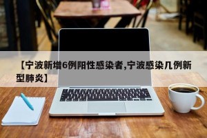 【宁波新增6例阳性感染者,宁波感染几例新型肺炎】