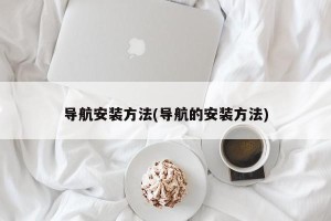 导航安装方法(导航的安装方法)