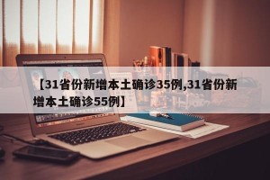 【31省份新增本土确诊35例,31省份新增本土确诊55例】