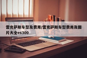 雷克萨斯车型及费用/雷克萨斯车型费用及图片大全es300