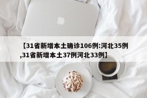 【31省新增本土确诊106例:河北35例,31省新增本土37例河北33例】