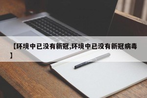 【环境中已没有新冠,环境中已没有新冠病毒】