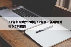 31省新增境外20例/31省区市新增境外输入7例病例