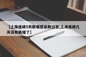 【上海连续5天新增感染数过百,上海连续几天没有新增了】