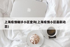 上海疫情确诊小区查询(上海疫情小区最新动态)