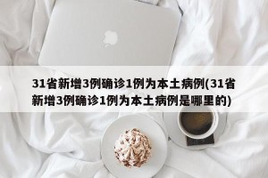 31省新增3例确诊1例为本土病例(31省新增3例确诊1例为本土病例是哪里的)