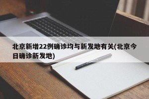 北京新增22例确诊均与新发地有关(北京今日确诊新发地)