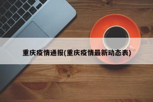 重庆疫情通报(重庆疫情最新动态表)