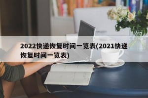 2022快递恢复时间一览表(2021快递恢复时间一览表)