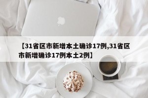 【31省区市新增本土确诊17例,31省区市新增确诊17例本土2例】