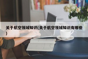 关于航空领域知识(关于航空领域知识有哪些)