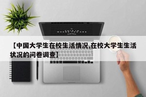 【中国大学生在校生活情况,在校大学生生活状况的问卷调查】