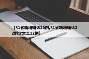 【31省新增确诊20例,31省新增确诊22例含本土12例】
