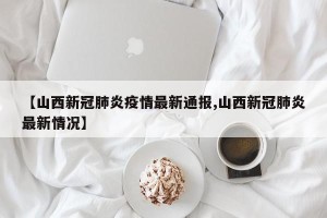 【山西新冠肺炎疫情最新通报,山西新冠肺炎最新情况】