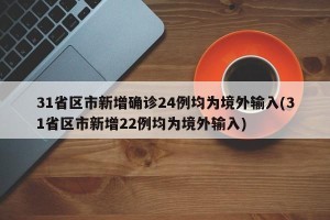 31省区市新增确诊24例均为境外输入(31省区市新增22例均为境外输入)