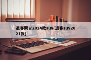 逍客荣誉2024款suv(逍客suv2021款)