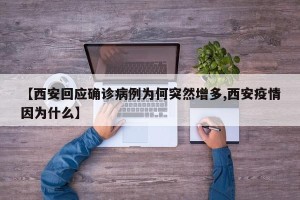 【西安回应确诊病例为何突然增多,西安疫情因为什么】