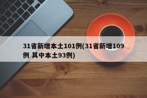 31省新增本土101例(31省新增109例 其中本土93例)