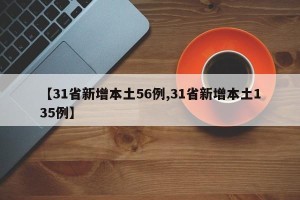 【31省新增本土56例,31省新增本土135例】