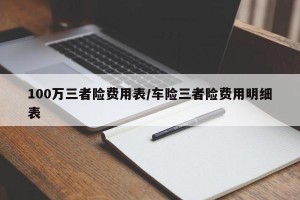 100万三者险费用表/车险三者险费用明细表