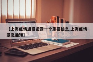 【上海疫情通报透露一个重要信息,上海疫情紧急通知】