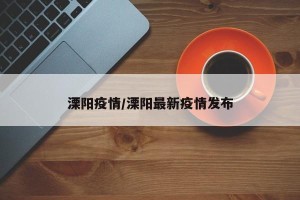 溧阳疫情/溧阳最新疫情发布