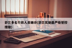 舒兰多名行政人员确诊(舒兰实施最严格管控措施)