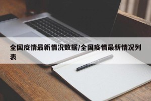 全国疫情最新情况数据/全国疫情最新情况列表