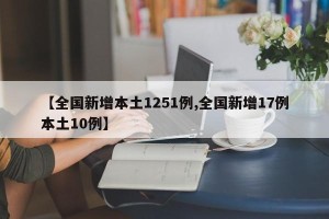 【全国新增本土1251例,全国新增17例本土10例】