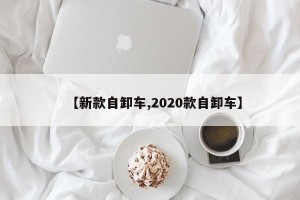 【新款自卸车,2020款自卸车】