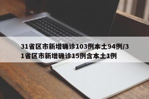 31省区市新增确诊103例本土94例/31省区市新增确诊15例含本土1例