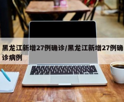 黑龙江新增27例确诊/黑龙江新增27例确诊病例