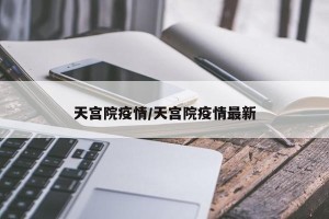 天宫院疫情/天宫院疫情最新