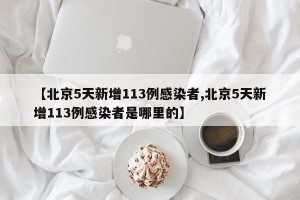【北京5天新增113例感染者,北京5天新增113例感染者是哪里的】