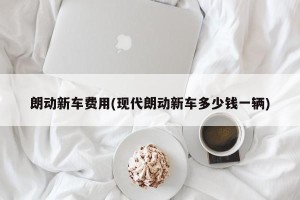 朗动新车费用(现代朗动新车多少钱一辆)