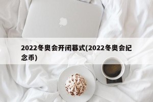 2022冬奥会开闭幕式(2022冬奥会纪念币)