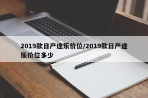 2019款日产途乐价位/2019款日产途乐价位多少