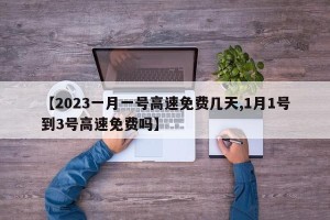 【2023一月一号高速免费几天,1月1号到3号高速免费吗】