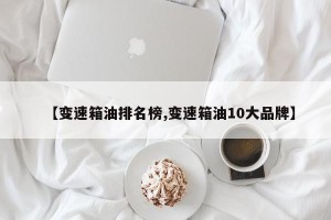 【变速箱油排名榜,变速箱油10大品牌】