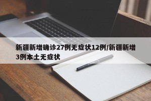 新疆新增确诊27例无症状12例/新疆新增3例本土无症状