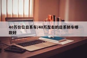40万价位日系车/40万左右的日系轿车哪款好