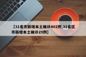 【31省市新增本土确诊402例,31省区市新增本土确诊29例】