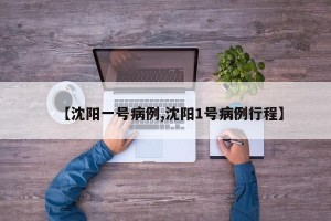 【沈阳一号病例,沈阳1号病例行程】